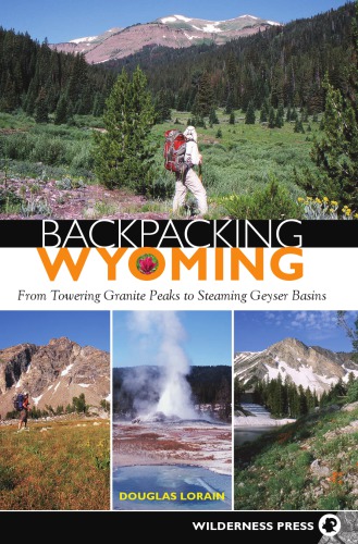 Backpacking Wyoming From Towering Granite Peaks To Steaming Geyser Basins 1st Ed Lorain
