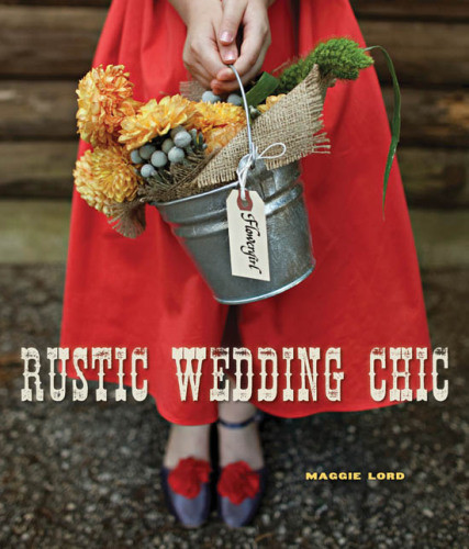 Rustic Wedding Chic 1st Ed Maggie Lord