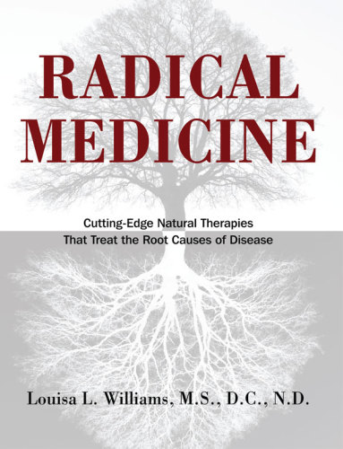 Radical Medicine Cuttingedge Natural Therapies That Treat The Root Causes Of Disease Louisa L Williams