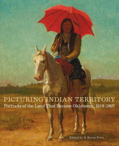 Picturing Indian Territory Portraits Of The Land That Became Oklahoma 18191907 B Byron Price