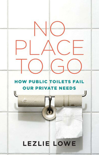 No Place To Go How Public Toilets Fail Our Private Needs Lowe