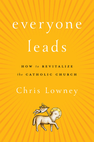 Everyone Leads How To Revitalize The Catholic Church Lowney