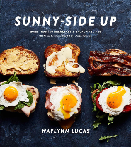 Sunnyside Up More Than 100 Breakfast Brunch Recipes From The Essential Egg To The Perfect Pastry First Edition Waylynn Lucas