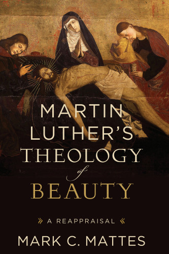 Martin Luthers Theology Of Beauty A Reappraisal Luther Martinmattes