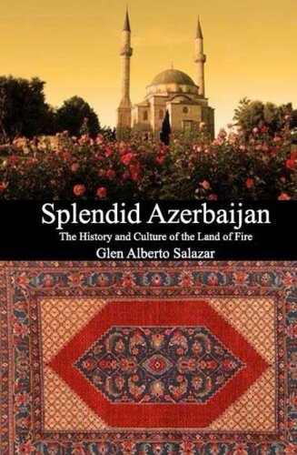 Splendid Azerbaijan The History And Culture Of The Land Of Fire Glen Alberto Salazar