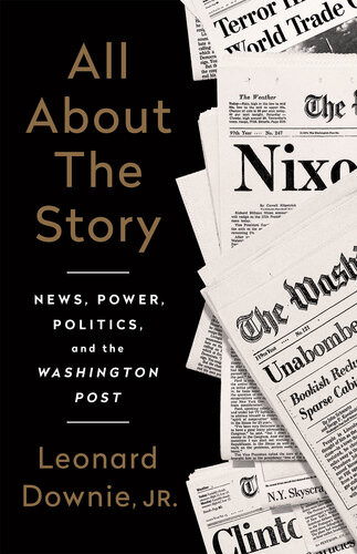All About The Story News Power Politics And The Washington Post Leonard Downie Jr