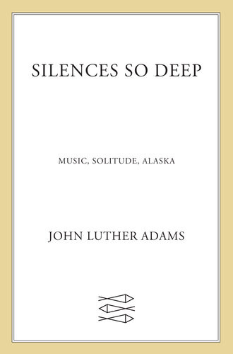 Silences So Deep Music Solitude Alaska John Luther Adams