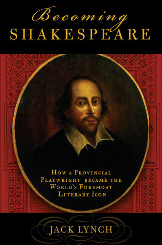Becoming Shakespeare The Unlikely Afterlife That Turned A Provincial Playwright Into The Bard Lynch