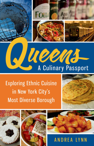 Queens A Culinary Passport Exploring Ethnic Cuisine In New York Citys Most Diverse Borough Andrea Lynn