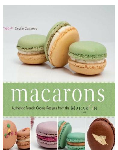 Macarons Authentic French Cookie Recipes From The Macaron Caf Macaron Caf Cecile Cannone