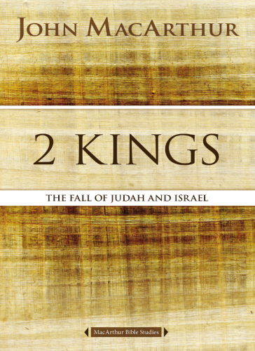 2 Kings The Fall Of Judah And Israel Macarthur Bible Studies John F Macarthur Jr
