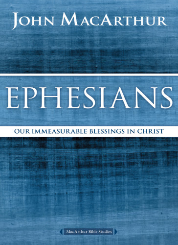 Ephesians Our Immesurable Blessings In Christ John F Macarthur Jr
