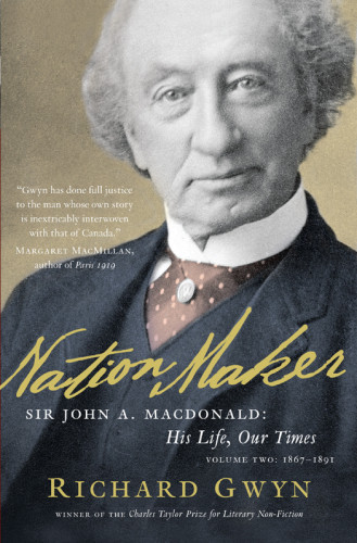 Nation Maker Sir John A Macdonald His Life Our Times Volume Two 18671891 Richard Gwyn