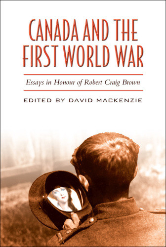 Canada And The First World War Essays In Honour Of Robert Craig Brown Mackenzie