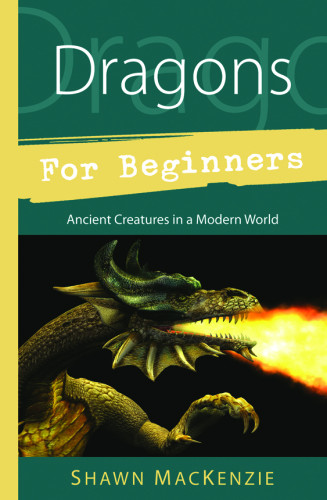 Dragons For Beginners Ancient Creatures In A Modern World Shawn Mackenzie