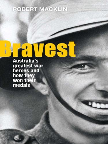 Bravest Australias Greatest War Heroes And How They Won Their Medals Macklin
