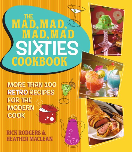 The Mad Mad Mad Mad Sixties Cookbook More Than 100 Retro Recipes For The Modern Cook Rick Rodgers