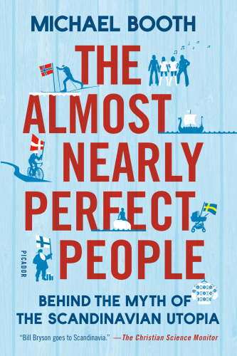 The Almost Nearly Perfect People Behind The Myth Of The Scandinavian Utopia 1st Us Ed Macmillan Publishersbooth
