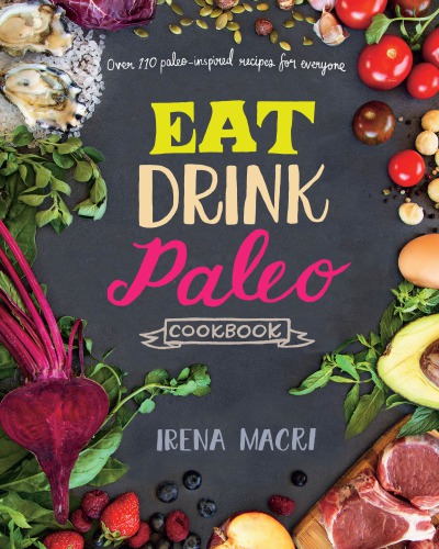 Eat Drink Paleo Cookbook Over 110 Paleoinspired Recipes For Everyone Irena Macri