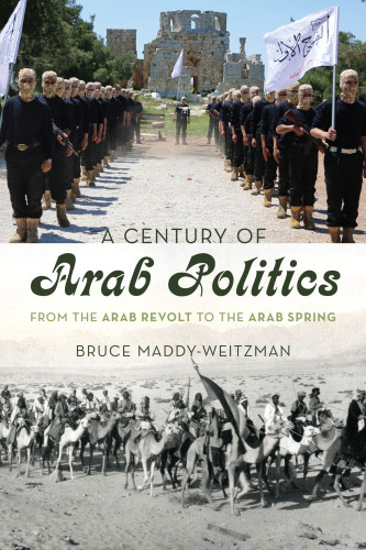 A Century Of Arab Politics From The Arab Revolt To The Arab Spring Maddyweitzman