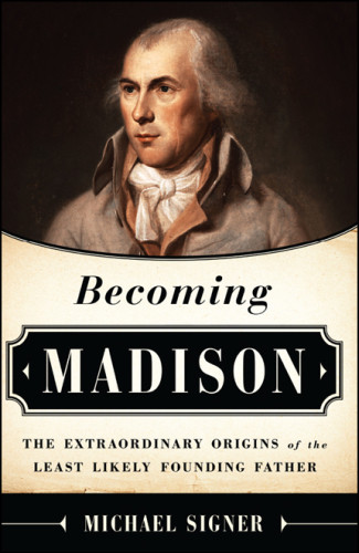 Becoming Madison The Extraordinary Origins Of The Least Likely Founding Father First Edition Michael Signer