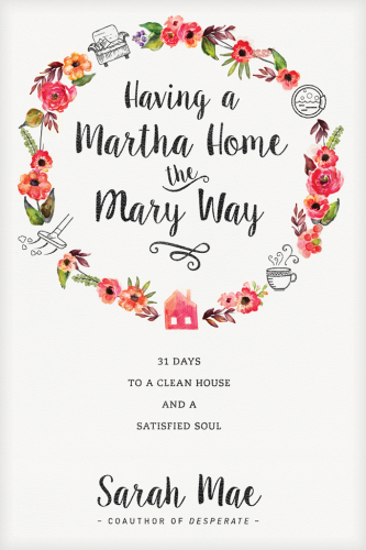 Having A Martha Home The Mary Way 31 Days To A Clean House And A Satisfied Soul Mae