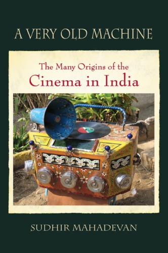 A Very Old Machine The Many Origins Of The Cinema In India 18401930 Mahadevan