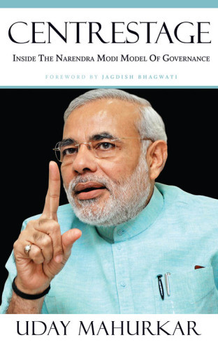 Centrestage Inside The Narendra Modi Model Of Governance Mahurkar