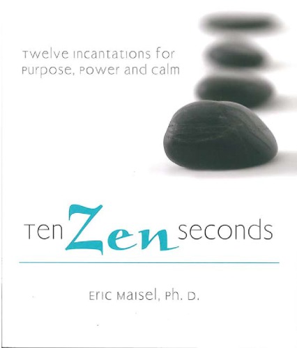 Ten Zen Seconds Twelve Incantations For Purpose Power And Calm Maisel