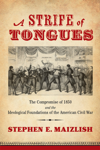 A Strife Of Tongues The Compromise Of 1850 And The Ideological Foundations Of The American Civil War Stephen E Maizlish