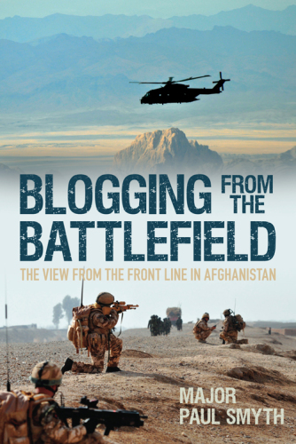 Blogging From The Battlefield The View From The Front Line In Afghanistan Major Paul Smith