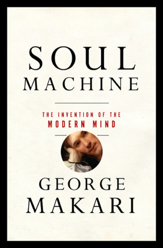 Soul Machine The Invention Of The Modern Mind Makari George