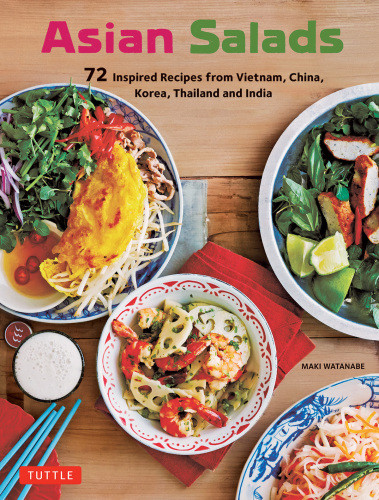 Asian Salads 72 Inspired Recipes From Vietnam China Korea Thailand And India Maki Watanabe