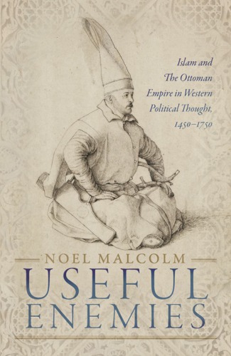 Useful Enemies Islam And The Ottoman Empire In Western Political Thought 14501750 First Edition Malcolm