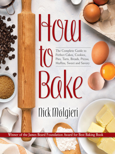 How To Bake Complete Guide To Perfect Cakes Cookies Pies Tarts Breads Pizzas Muffins Sweet And Savory Nick Malgieri