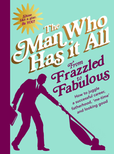 From Frazzled To Fabulous How To Juggle Fatherhood A Successful Career Me Time And Looking Good Man Who Has It All