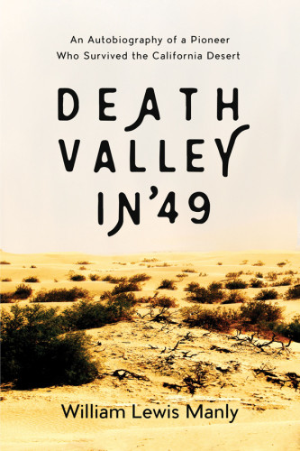 Death Valley In 49 An Autobiography Of A Pioneer Who Survived The California Desert First Skyhorse Publishing Edition Manly
