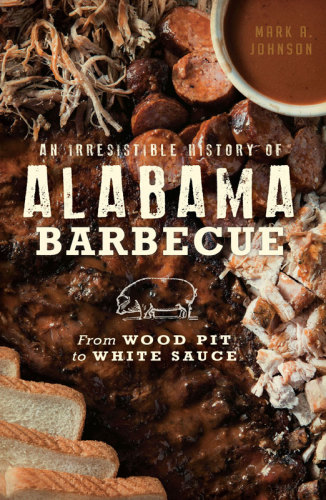 An Irresistible History Of Alabama Barbecue Mark A Johnson
