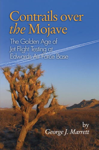 Contrails Over The Mojave The Golden Age Of Jet Flight Testing At Edwards Air Force Base George J Marrett