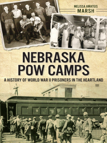 Nebraska Pow Camps A History Of World War Ii Prisoners In The Heartland Marsh