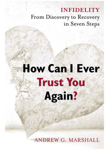 How Can I Ever Trust You Again Infidelity From Discovery To Recovery In Seven Steps Marshall