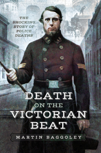 Death On The Victorian Beat The Shocking Story Of Police Deaths Martin Baggoley