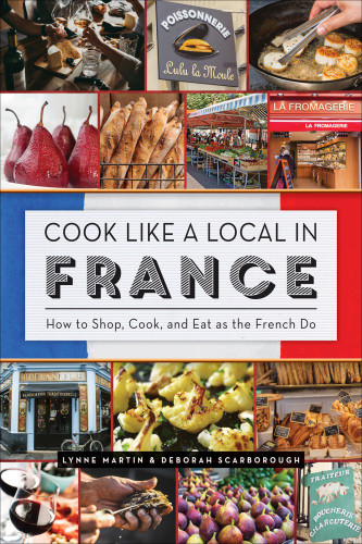 Cook Like A Local In France How To Shop Cook And Eat As The French Do Lynne Martin Deborah Scarborough