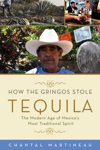How The Gringos Stole Tequila The Modern Age Of Mexicos Most Traditional Spirit Martineau