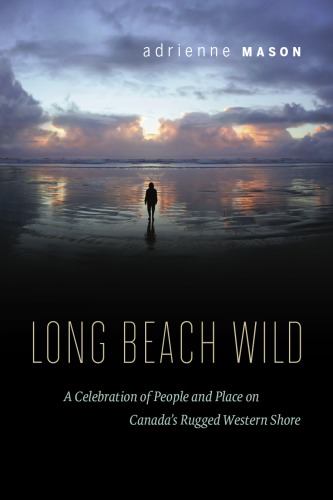 Long Beach Wild A Celebration Of People And Place On Canadas Rugged Western Shore 1st Edition Mason