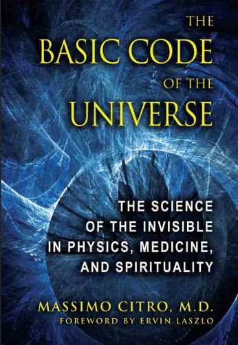 The Basic Code Of The Universe The Science Of The Invisible In Physics Medicine And Spirituality Massimo Citro