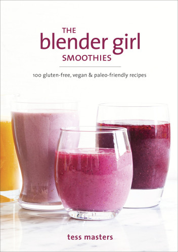 The Blender Girl Smoothies 100 Glutenfree Vegan And Paleofriendly Recipes First Edition Tess Masters