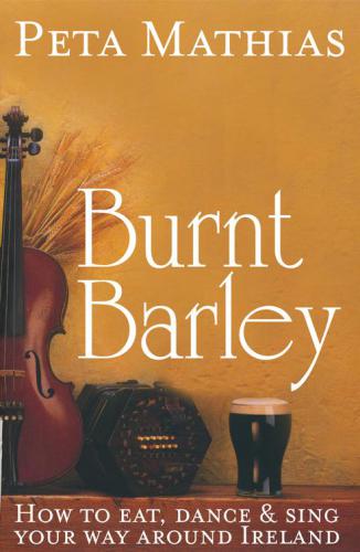 Burnt Barley How To Eat Dance Sing Your Way Around Ireland Mathias