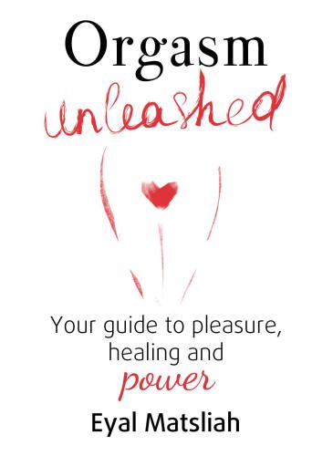 Orgasm Unleashed Your Guide To Pleasure Healing And Power Matsliah