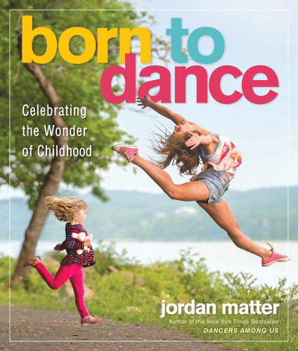 Born To Dance Celebrating The Wonder Of Childhood Jordan Matter